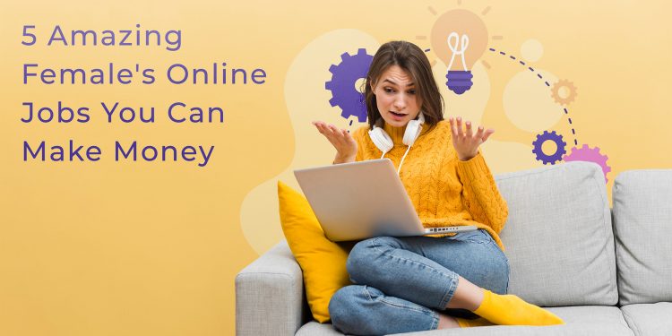 5 Amazing Female’s Online Jobs You Can Make Money